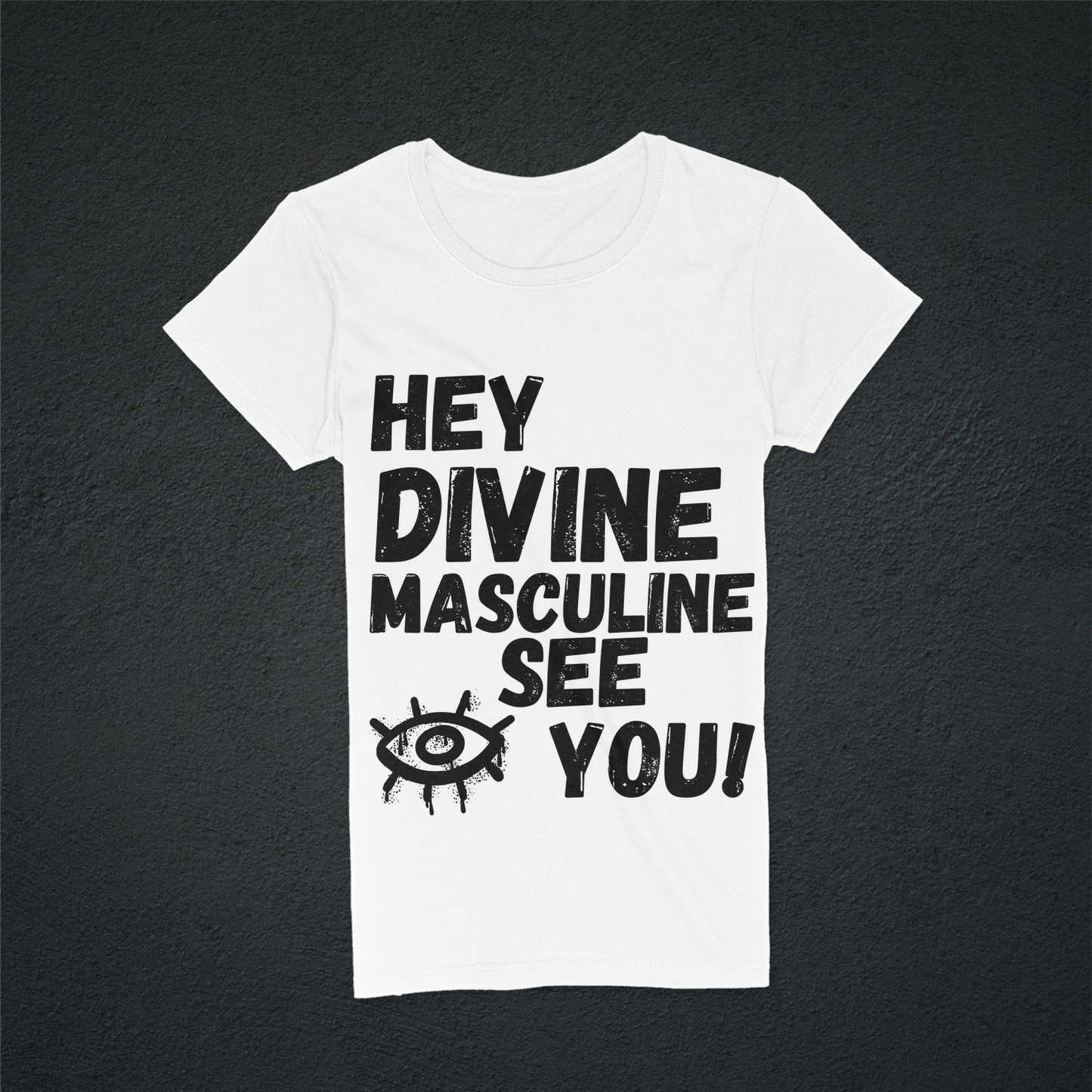 White colored women t-shirt with the text " HEY DIVINE MASCULINE I (a picture of a eye) SEE YOU! in black