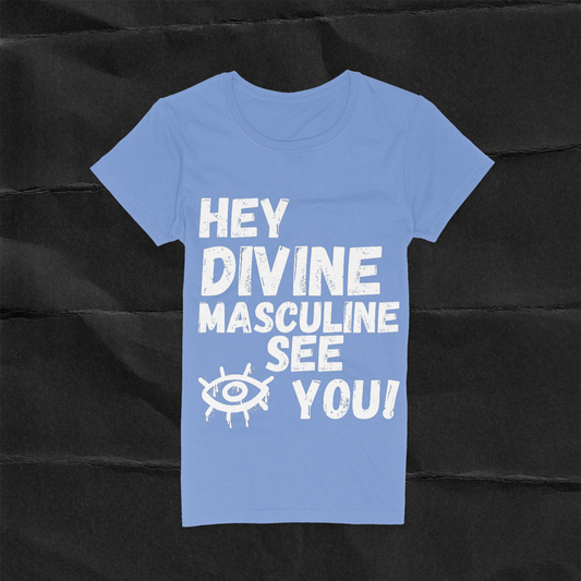 baby blue women t-shirt with the text " HEY DIVINE MASCULINE I (a picture of a eye) SEE YOU!  in white